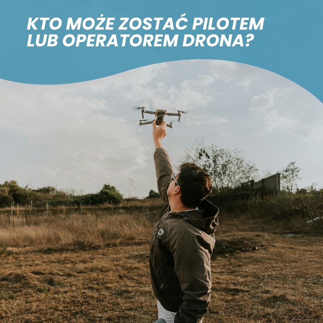 Kto może zostać pilotem lub operatorem drona?