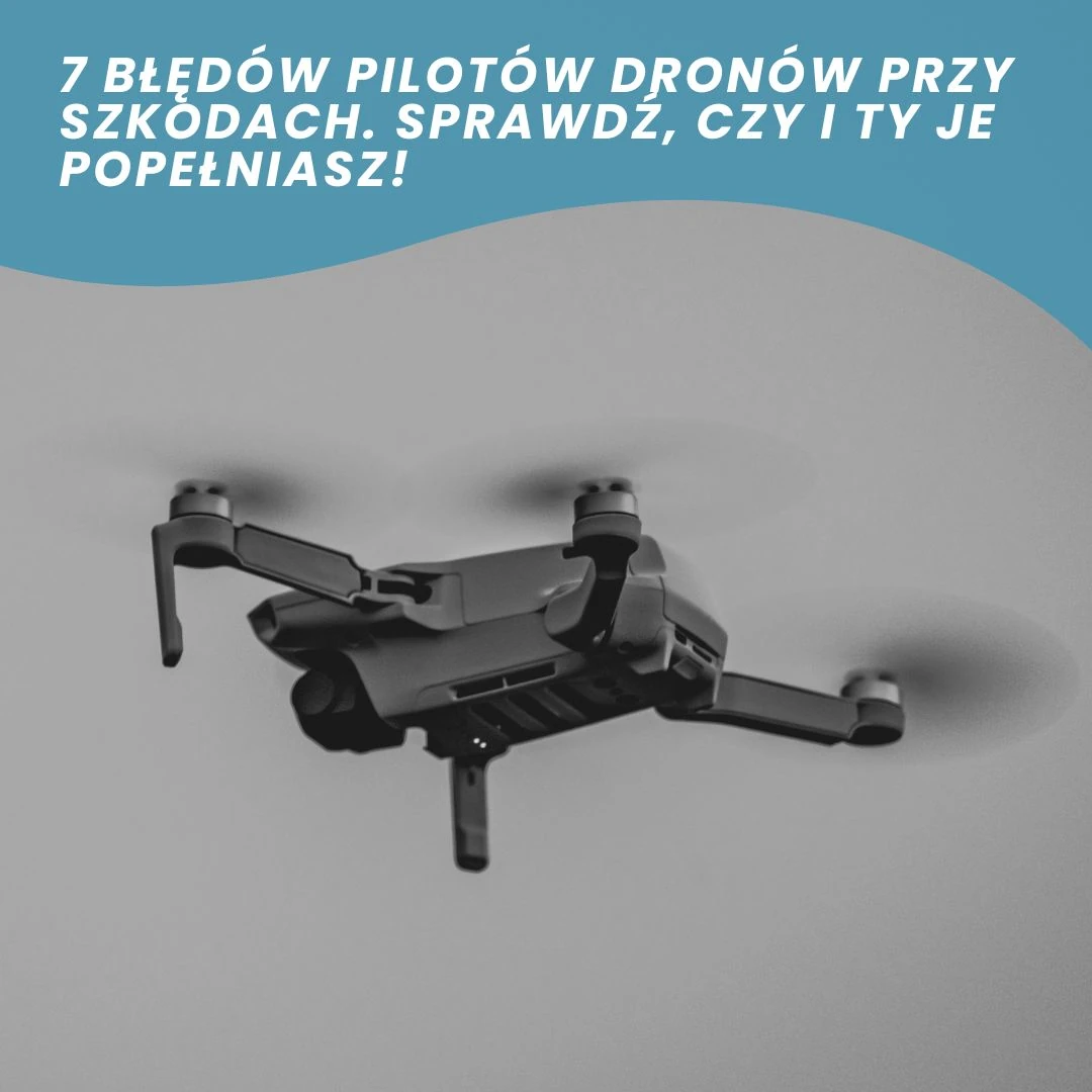 7 błędów pilotów dronów przy szkodach - jak dobrze dobrane OC pilota drona ratuje sytuację